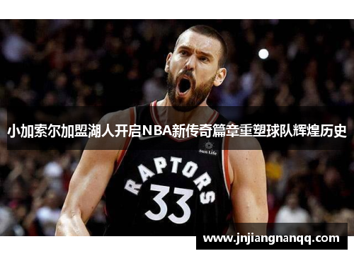 小加索尔加盟湖人开启NBA新传奇篇章重塑球队辉煌历史